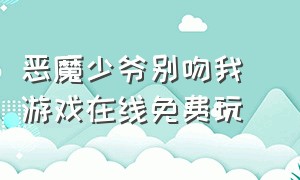 恶魔少爷别吻我 游戏在线免费玩（恶魔少爷别吻我游戏正式版无广告）