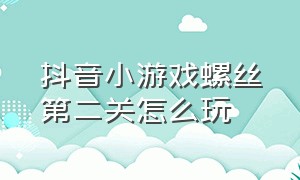 抖音小游戏螺丝第二关怎么玩