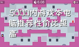 5000内游戏本电脑推荐性价比超高（5000的游戏本电脑推荐）