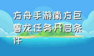 方舟手游南方巨兽龙任务开启条件