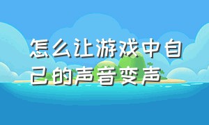 怎么让游戏中自己的声音变声