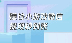 赚钱小游戏微信提现秒到账（赚钱小游戏微信提现秒到账不是骗局）