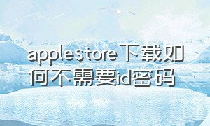 applestore下载如何不需要id密码