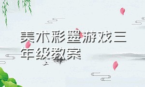 美术彩墨游戏三年级教案