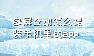 多屏互动怎么安装手机里的app（多屏互动 手机投屏下载）