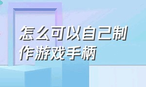 怎么可以自己制作游戏手柄