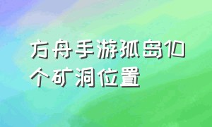 方舟手游孤岛10个矿洞位置