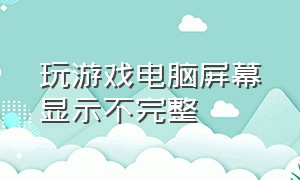 玩游戏电脑屏幕显示不完整