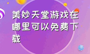 美妙天堂游戏在哪里可以免费下载