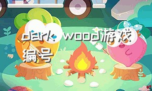 dark wood游戏编号（dark wood游戏攻略）