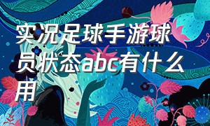 实况足球手游球员状态abc有什么用（实况足球手游球员转化什么意思）