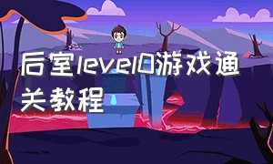 后室level0游戏通关教程