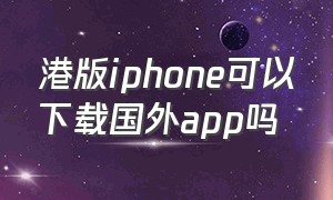 港版iphone可以下载国外app吗