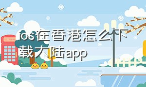 ios在香港怎么下载大陆app
