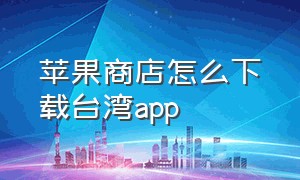 苹果商店怎么下载台湾app