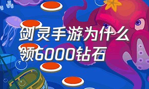 剑灵手游为什么领6000钻石