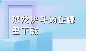 恐龙决斗场在哪里下载