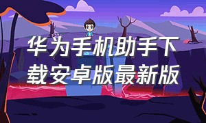 华为手机助手下载安卓版最新版（华为助手手机版下载安装）