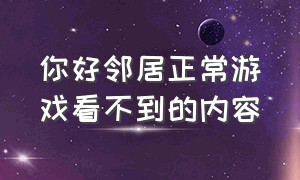 你好邻居正常游戏看不到的内容