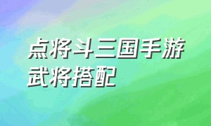 点将斗三国手游武将搭配（点将斗三国手游官网）