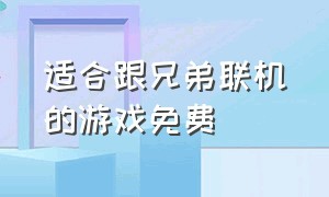 适合跟兄弟联机的游戏免费