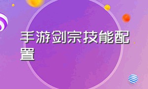 手游剑宗技能配置（手游剑宗技能摆放位置）