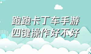 跑跑卡丁车手游四键操作好不好（跑跑卡丁车手游四键和三键）