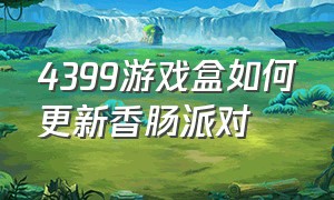 4399游戏盒如何更新香肠派对