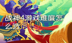 战神4游戏难度怎么选