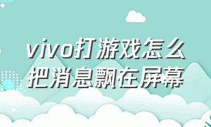 vivo打游戏怎么把消息飘在屏幕