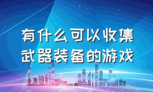 有什么可以收集武器装备的游戏