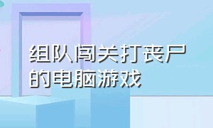 组队闯关打丧尸的电脑游戏