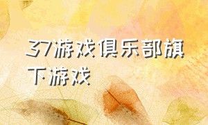 37游戏俱乐部旗下游戏