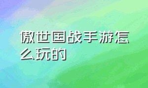 傲世国战手游怎么玩的（傲世国战手游怎么玩的厉害）