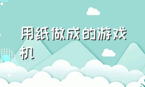 用纸做成的游戏机（用纸做成的游戏机教程）