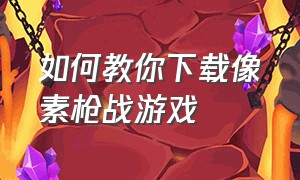 如何教你下载像素枪战游戏