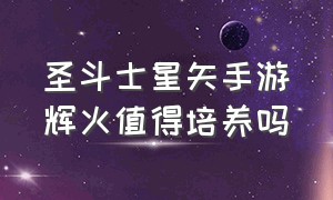 圣斗士星矢手游辉火值得培养吗