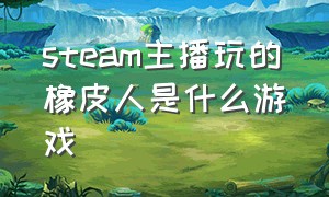 steam主播玩的橡皮人是什么游戏