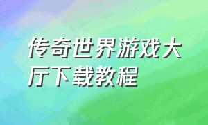 传奇世界游戏大厅下载教程（传奇世界怎么下载旧版本）