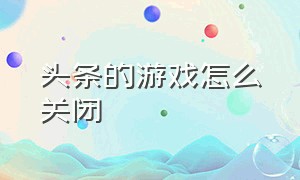 头条的游戏怎么关闭