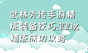 武林外传手游精炼装备技巧:100%精炼成功攻略