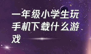 一年级小学生玩手机下载什么游戏