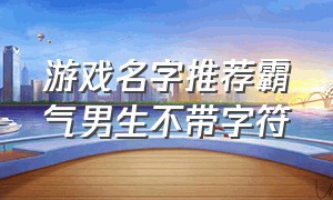 游戏名字推荐霸气男生不带字符