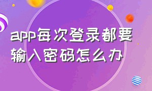 app每次登录都要输入密码怎么办