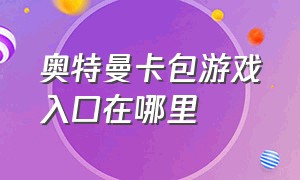 奥特曼卡包游戏入口在哪里