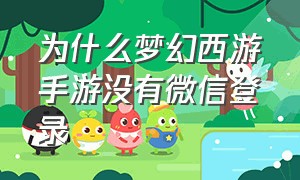 为什么梦幻西游手游没有微信登录（为什么梦幻西游手游没有微信登录界面）