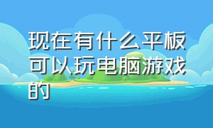 现在有什么平板可以玩电脑游戏的