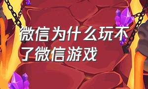 微信为什么玩不了微信游戏（明明成年了为什么微信游戏玩不了）