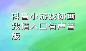 抖音小游戏你画我猜入口有声音版