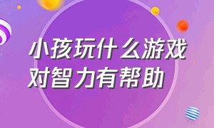 小孩玩什么游戏对智力有帮助